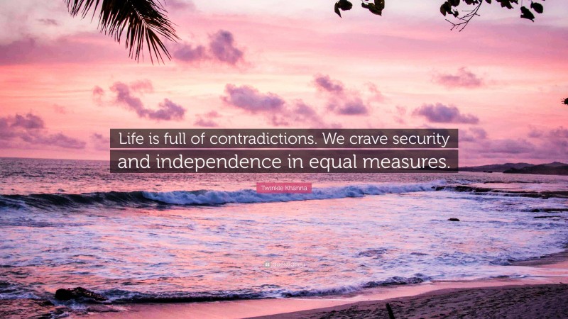 Twinkle Khanna Quote: “Life is full of contradictions. We crave security and independence in equal measures.”