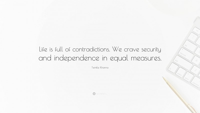 Twinkle Khanna Quote: “Life is full of contradictions. We crave security and independence in equal measures.”