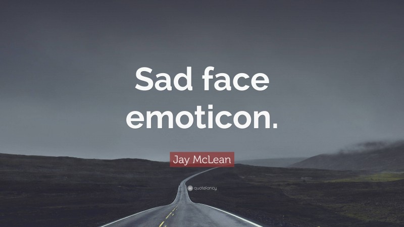 Jay McLean Quote: “Sad face emoticon.”