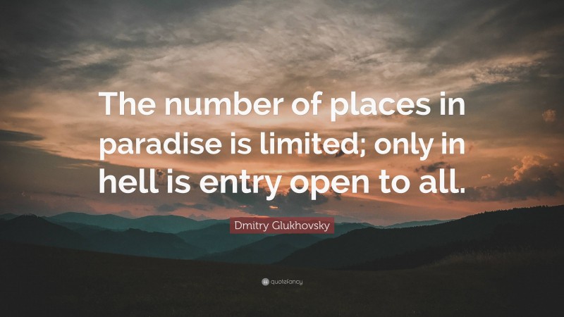 Dmitry Glukhovsky Quote: “The number of places in paradise is limited; only in hell is entry open to all.”