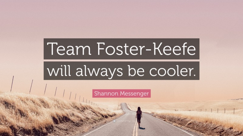 Shannon Messenger Quote: “Team Foster-Keefe will always be cooler.”