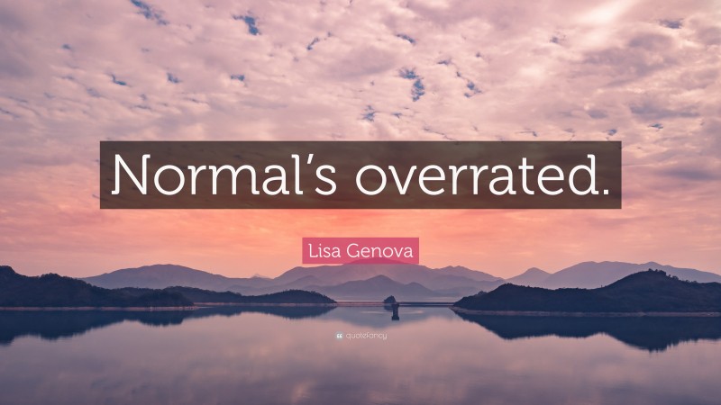 Lisa Genova Quote: “Normal’s overrated.”