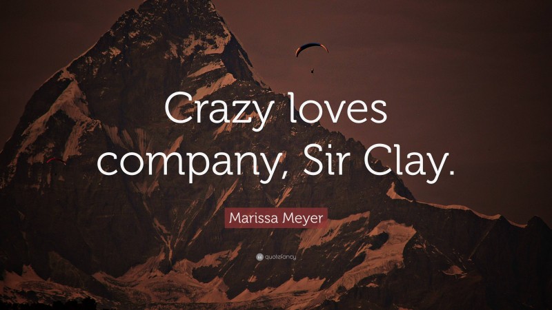 Marissa Meyer Quote: “Crazy loves company, Sir Clay.”