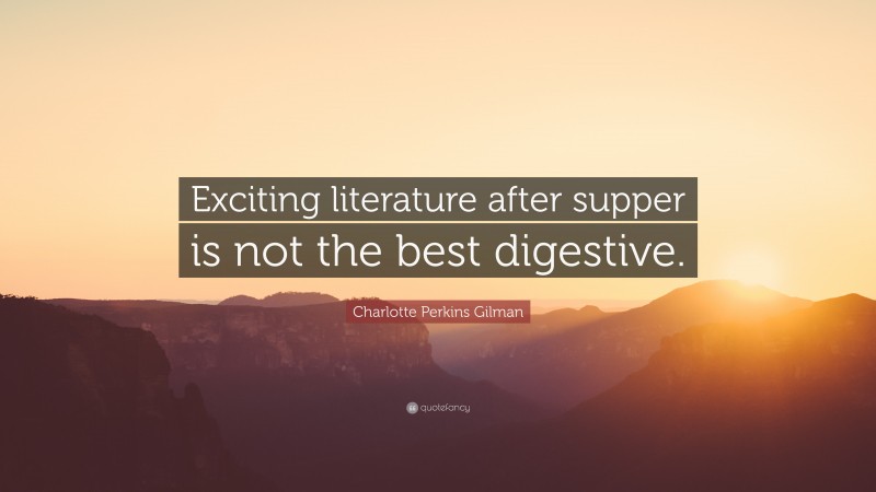 Charlotte Perkins Gilman Quote: “Exciting literature after supper is not the best digestive.”