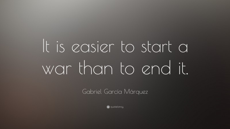Gabriel Garcí­a Márquez Quote: “It is easier to start a war than to end it.”