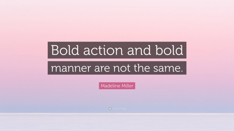 Madeline Miller Quote: “Bold action and bold manner are not the same.”