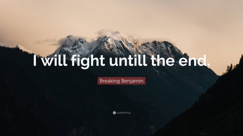 Breaking Benjamin Quote: “I will fight untill the end.”