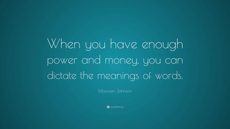 Maureen Johnson Quote: “When you have enough power and money, you can dictate the meanings of words.”