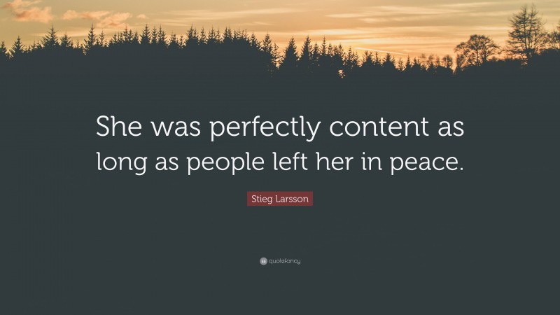 Stieg Larsson Quote: “She was perfectly content as long as people left her in peace.”