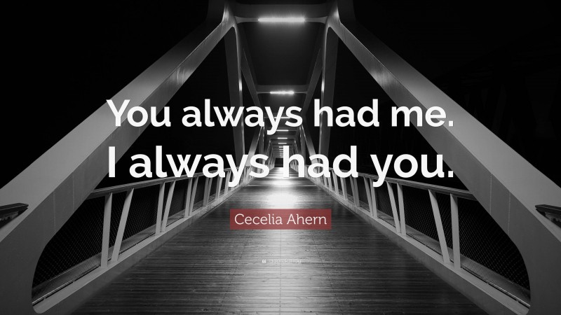 Cecelia Ahern Quote: “You always had me. I always had you.”