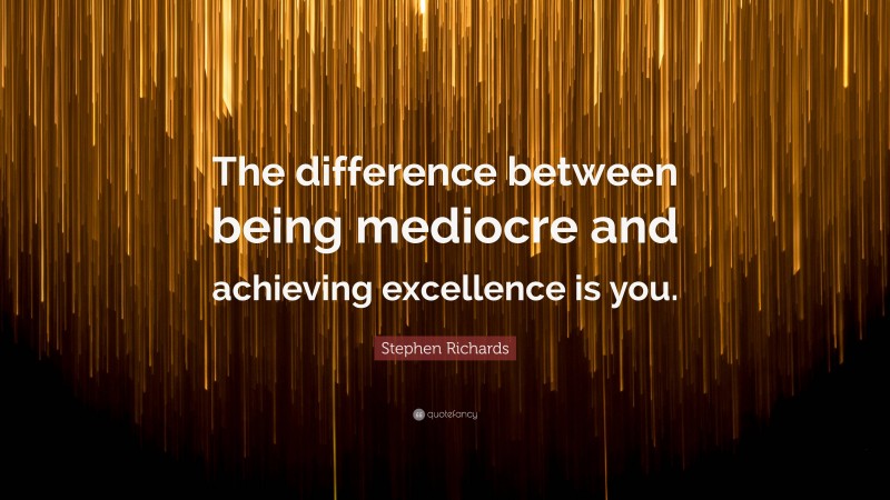 Stephen Richards Quote: “The difference between being mediocre and achieving excellence is you.”