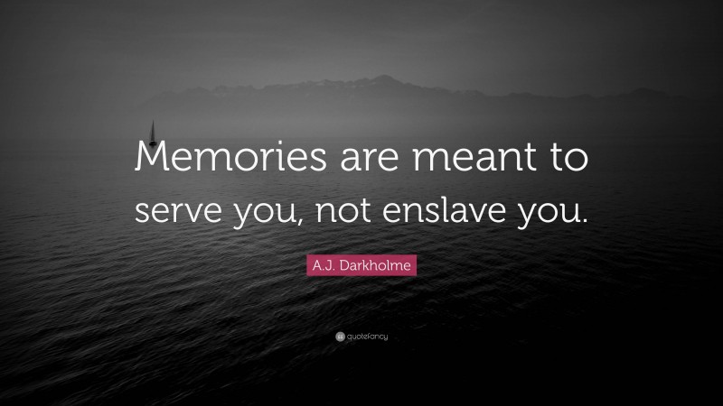 A.J. Darkholme Quote: “Memories are meant to serve you, not enslave you.”