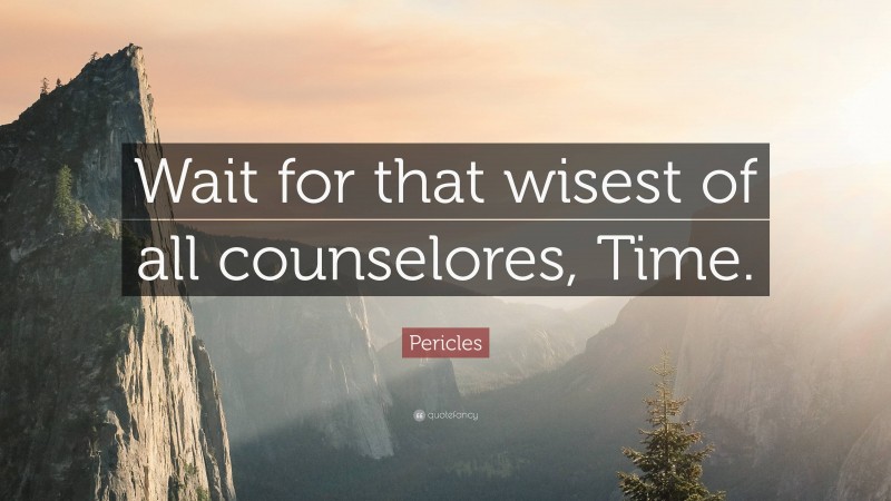 Pericles Quote: “Wait for that wisest of all counselores, Time.”