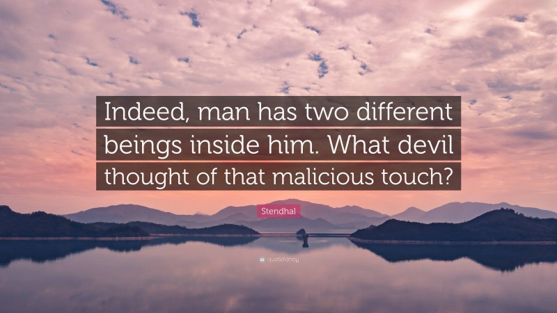 Stendhal Quote: “Indeed, man has two different beings inside him. What devil thought of that malicious touch?”