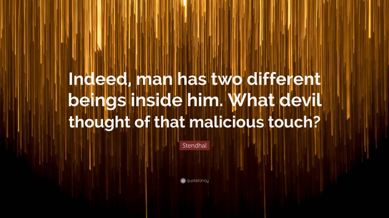 Stendhal Quote: “Indeed, man has two different beings inside him. What devil thought of that malicious touch?”