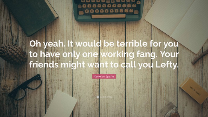 Kerrelyn Sparks Quote: “Oh yeah. It would be terrible for you to have only one working fang. Your friends might want to call you Lefty.”