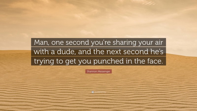 Shannon Messenger Quote: “Man, one second you’re sharing your air with a dude, and the next second he’s trying to get you punched in the face.”