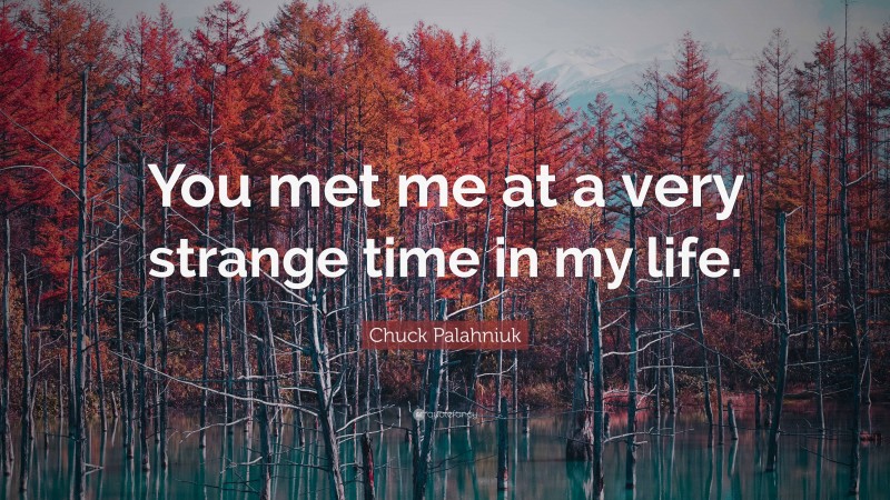 Chuck Palahniuk Quote: “You met me at a very strange time in my life.”