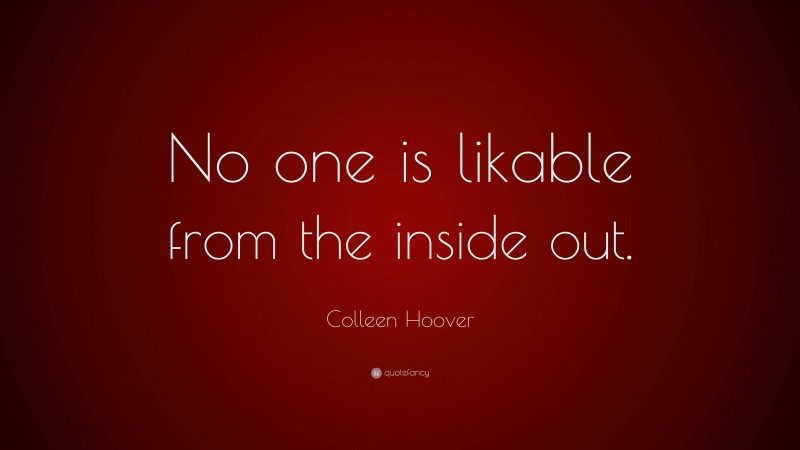 Colleen Hoover Quote: “No one is likable from the inside out.”
