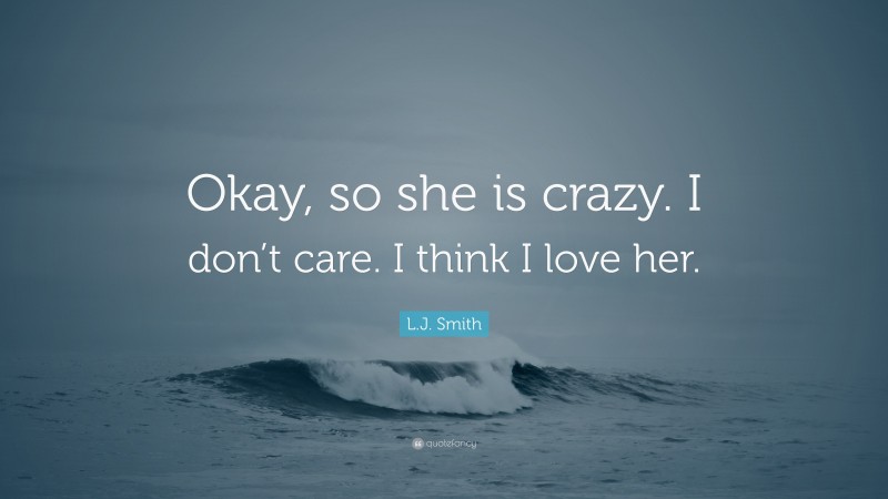 L.J. Smith Quote: “Okay, so she is crazy. I don’t care. I think I love her.”