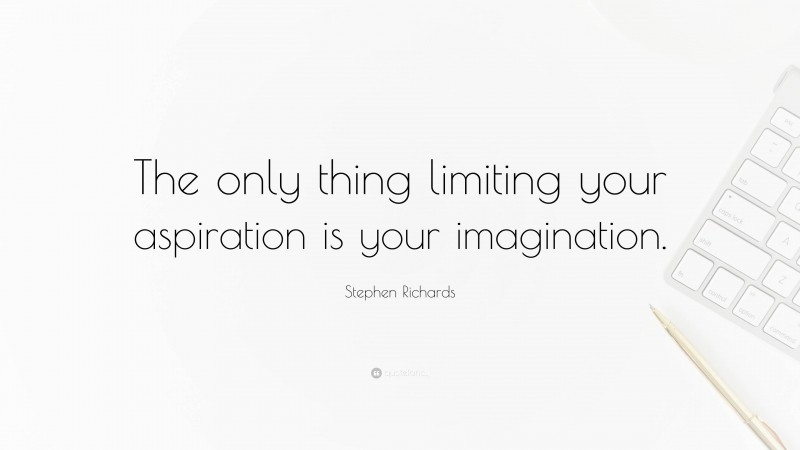 Stephen Richards Quote: “The only thing limiting your aspiration is your imagination.”