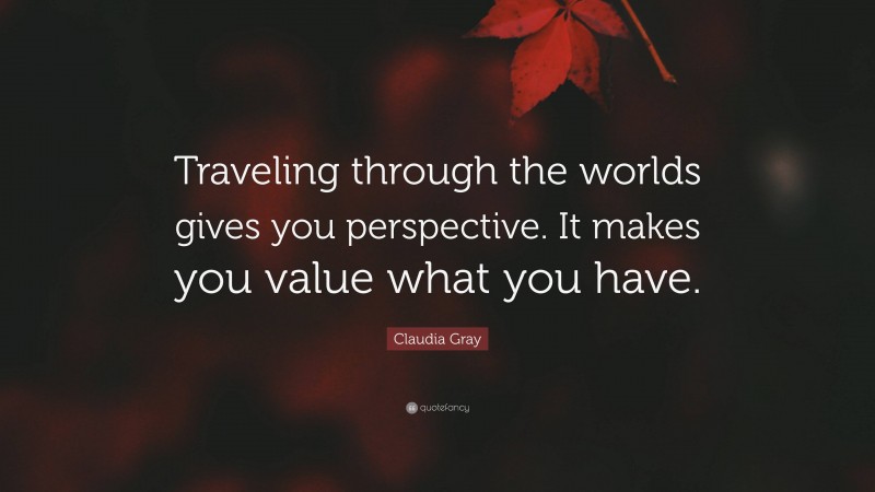 Claudia Gray Quote: “Traveling through the worlds gives you perspective. It makes you value what you have.”