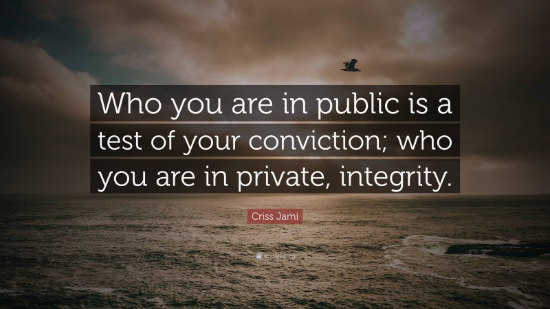 Criss Jami Quote: “Who you are in public is a test of your conviction; who you are in private, integrity.”