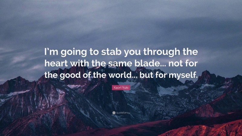 Kaori Yuki Quote: “I’m going to stab you through the heart with the same blade... not for the good of the world... but for myself.”