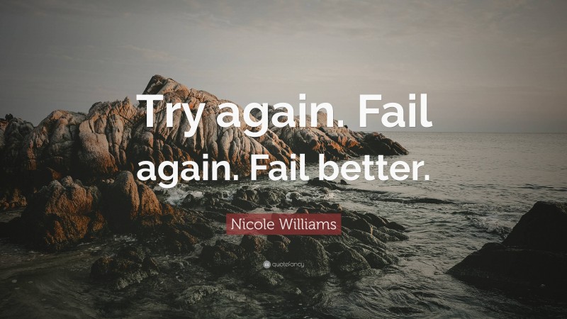 Nicole Williams Quote: “Try again. Fail again. Fail better.”