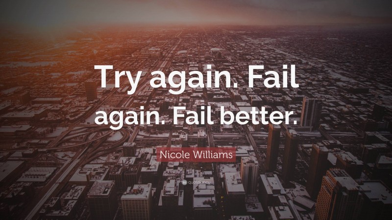 Nicole Williams Quote: “Try again. Fail again. Fail better.”