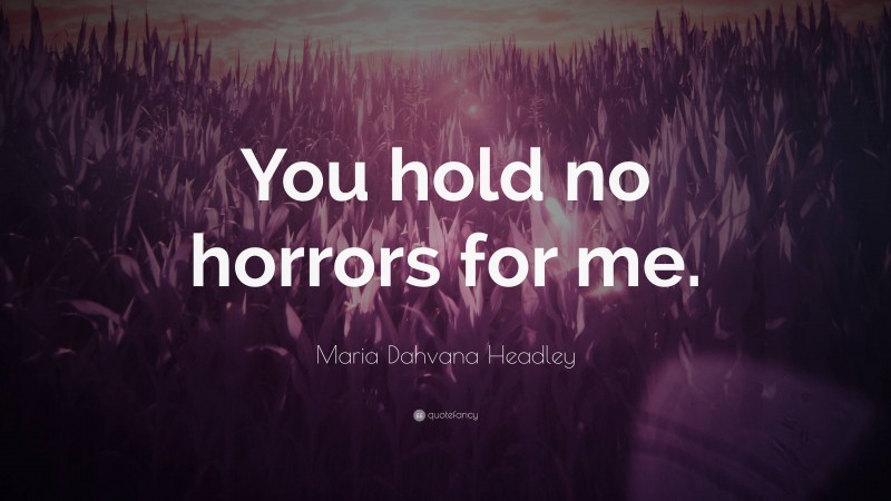 Maria Dahvana Headley Quote: “You hold no horrors for me.”