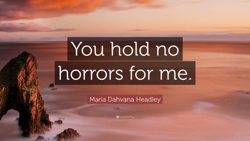 Maria Dahvana Headley Quote: “You hold no horrors for me.”