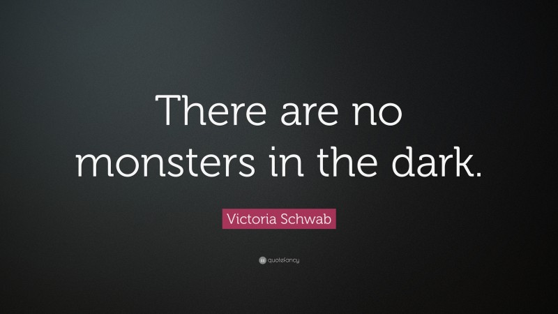 Victoria Schwab Quote: “There are no monsters in the dark.”