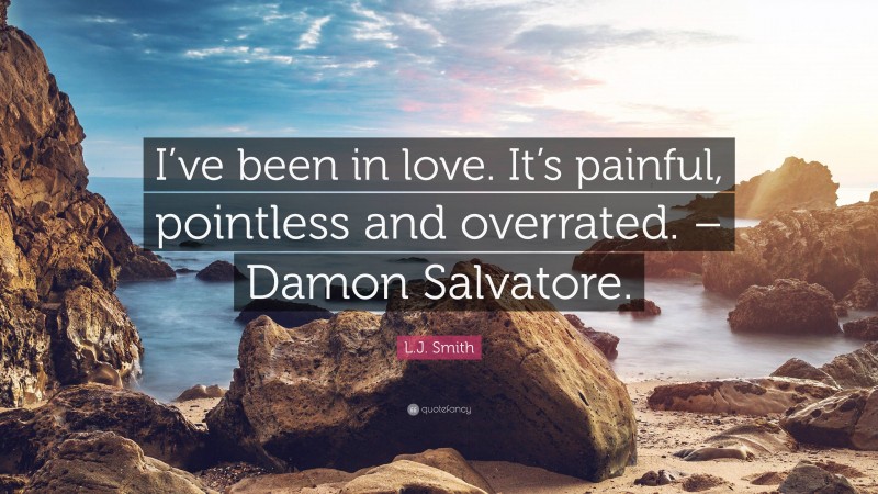 L.J. Smith Quote: “I’ve been in love. It’s painful, pointless and overrated. – Damon Salvatore.”