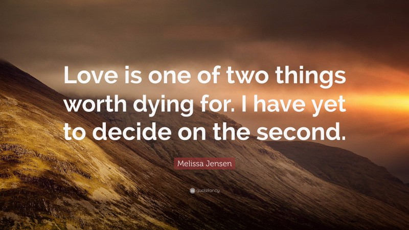 Melissa Jensen Quote: “Love is one of two things worth dying for. I have yet to decide on the second.”