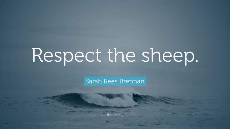 Sarah Rees Brennan Quote: “Respect the sheep.”