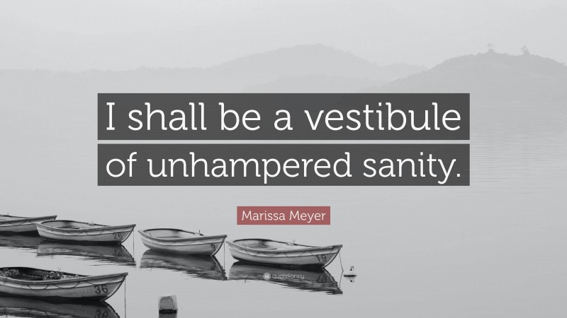 Marissa Meyer Quote: “I shall be a vestibule of unhampered sanity.”