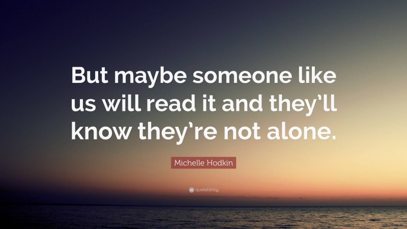 Michelle Hodkin Quote: “But maybe someone like us will read it and they’ll know they’re not alone.”