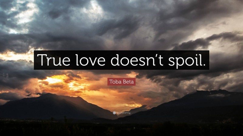 Toba Beta Quote: “True love doesn’t spoil.”