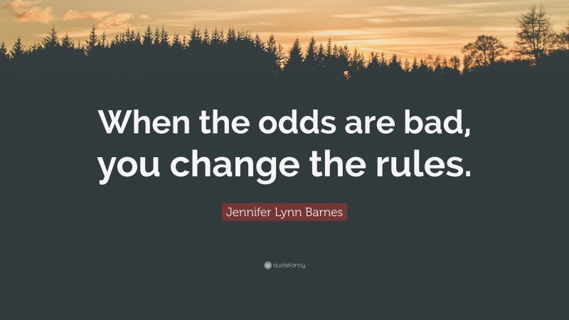 Jennifer Lynn Barnes Quote: “When the odds are bad, you change the rules.”