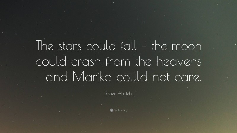Renee Ahdieh Quote: “The stars could fall – the moon could crash from the heavens – and Mariko could not care.”