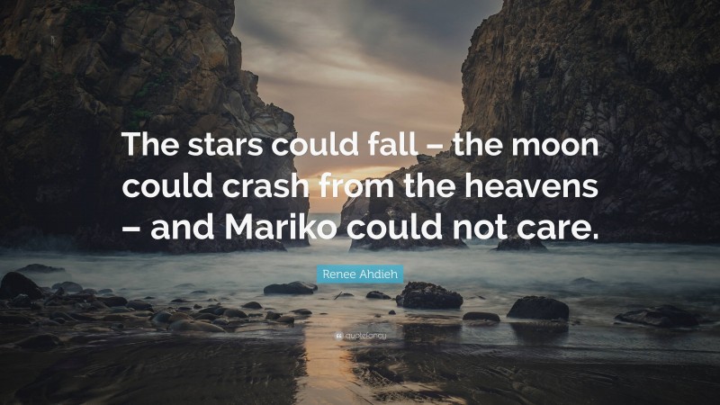 Renee Ahdieh Quote: “The stars could fall – the moon could crash from the heavens – and Mariko could not care.”