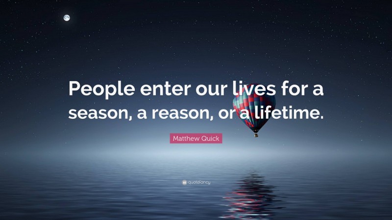 Matthew Quick Quote: “People enter our lives for a season, a reason, or a lifetime.”