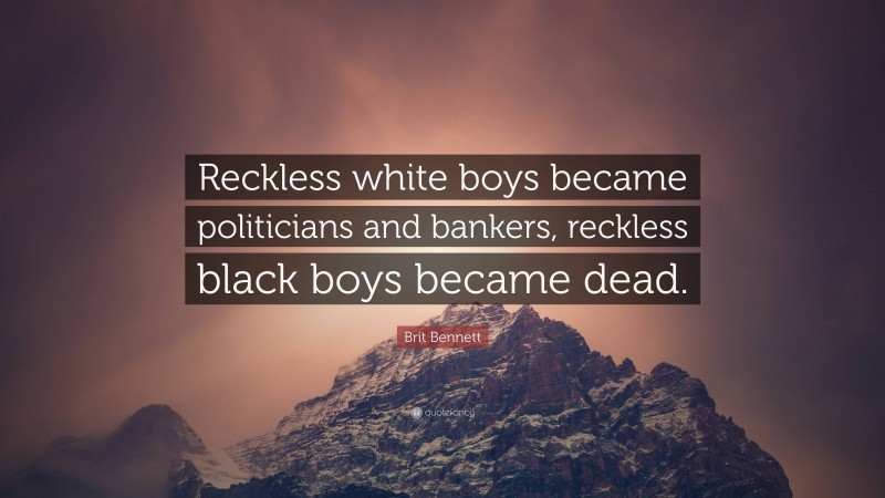 Brit Bennett Quote: “Reckless white boys became politicians and bankers, reckless black boys became dead.”