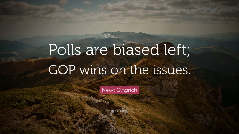Newt Gingrich Quote: “Polls are biased left; GOP wins on the issues.”