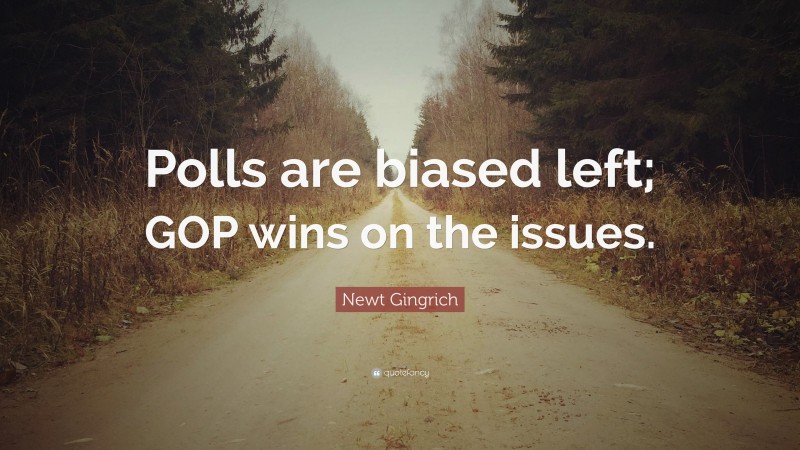 Newt Gingrich Quote: “Polls are biased left; GOP wins on the issues.”