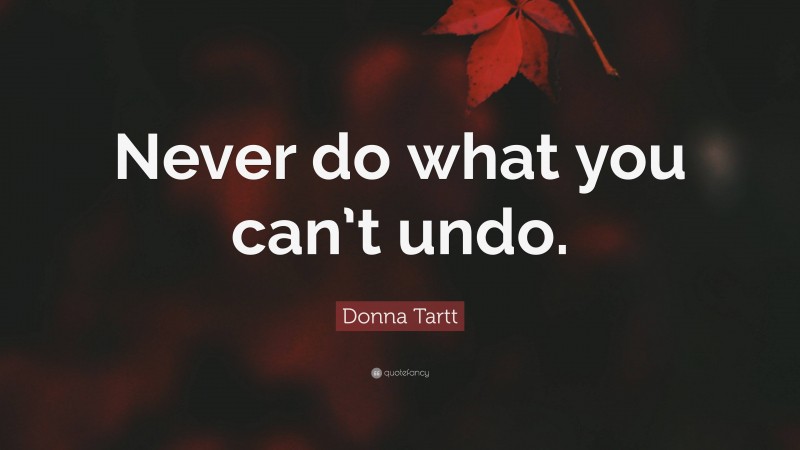 Donna Tartt Quote: “Never do what you can’t undo.”