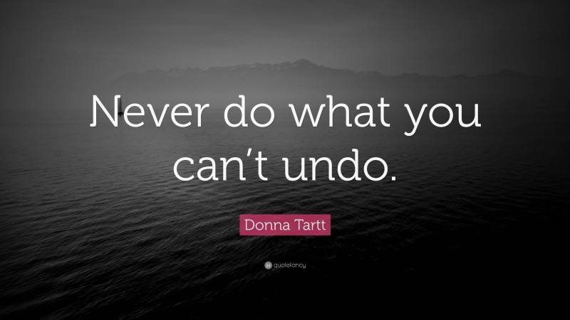 Donna Tartt Quote: “Never do what you can’t undo.”