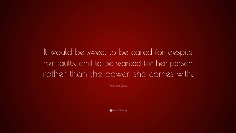 Kendare Blake Quote: “It would be sweet to be cared for despite her faults, and to be wanted for her person rather than the power she comes with.”