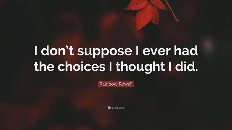 Rainbow Rowell Quote: “I don’t suppose I ever had the choices I thought I did.”